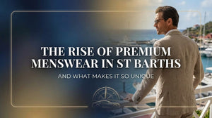 The Rise of Premium Menswear in St Barths and What Makes It So Unique